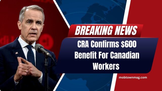 CRA Confirms $600 Benefit For Canadian Workers – Eligibility Rules And Claim Process Released